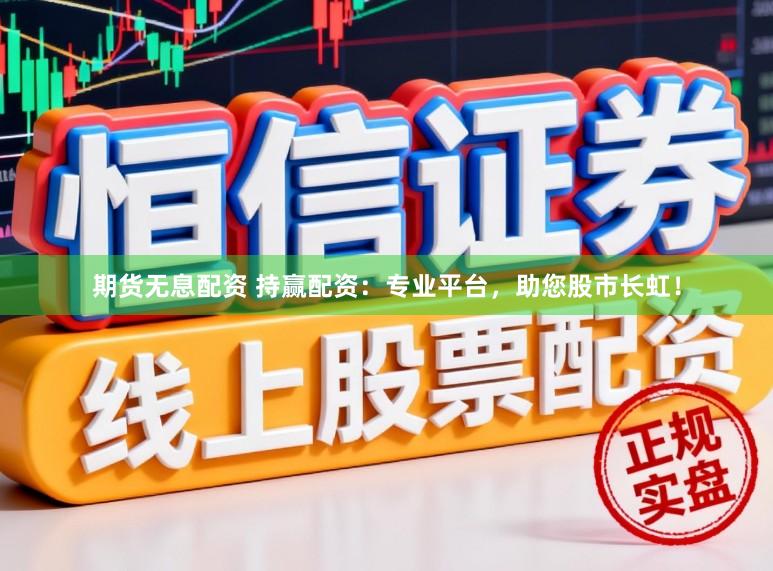 期货无息配资 持赢配资:专业平台,助您股市长虹!