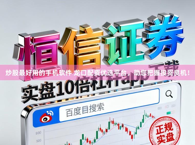 炒股最好用的手机软件 龙口配资优选平台,助您把握投资良机!