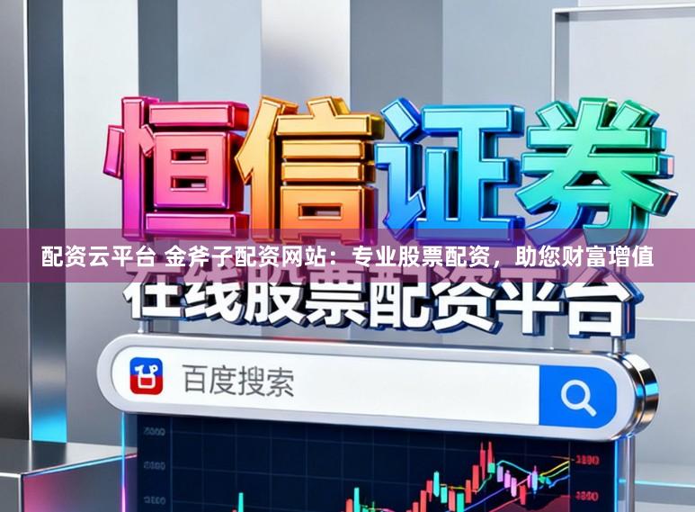 配资云平台 金斧子配资网站：专业股票配资，助您财富增值