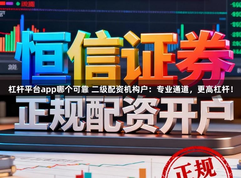 杠杆平台app哪个可靠 二级配资机构户：专业通道，更高杠杆！