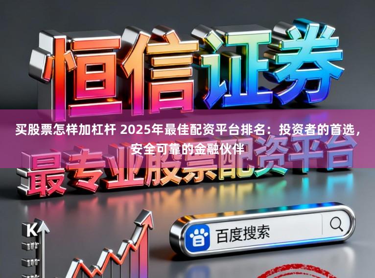 买股票怎样加杠杆 2025年最佳配资平台排名：投资者的首选，安全可靠的金融伙伴
