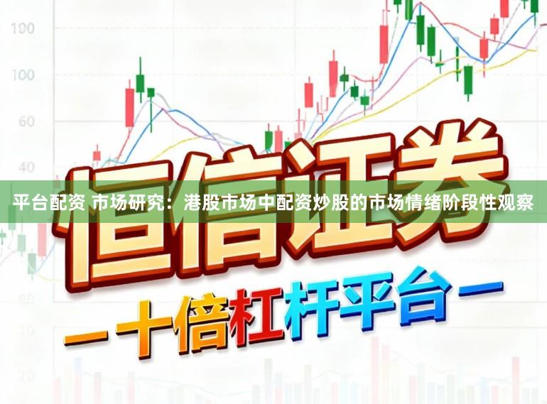 平台配资 市场研究：港股市场中配资炒股的市场情绪阶段性观察