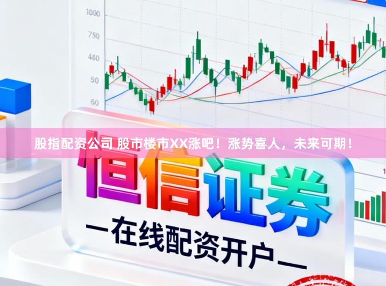 股指配资公司 股市楼市XX涨吧！涨势喜人，未来可期！