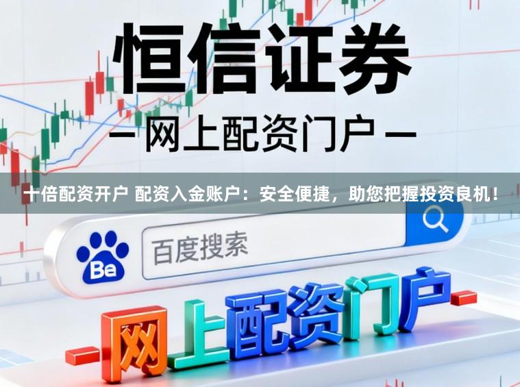 十倍配资开户 配资入金账户:安全便捷,助您把握投资良机!