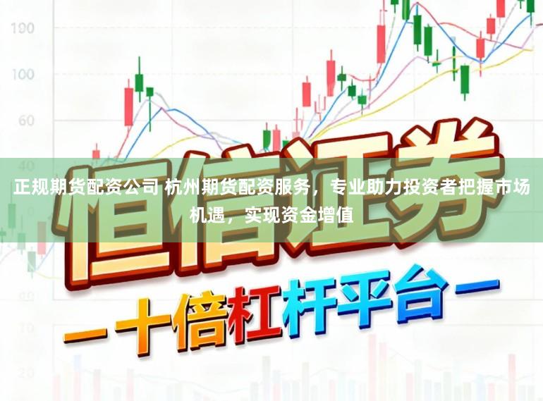 正规期货配资公司 杭州期货配资服务,专业助力投资者把握市场机遇,实现资金增值