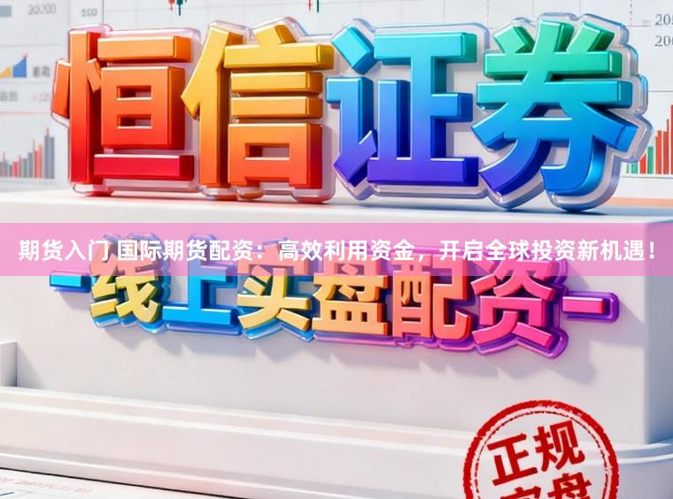 期货入门 国际期货配资:高效利用资金,开启全球投资新机遇!
