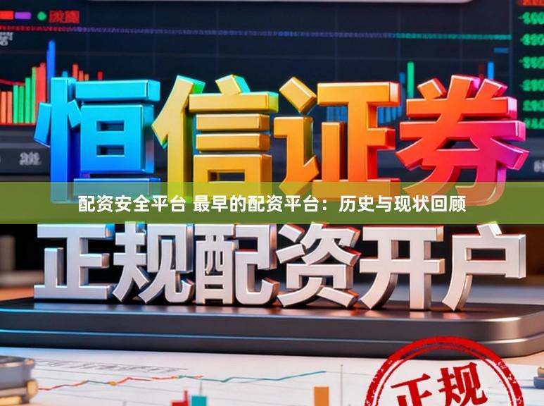 配资安全平台 最早的配资平台：历史与现状回顾