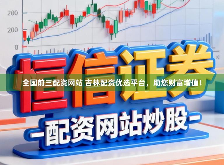 全国前三配资网站 吉林配资优选平台,助您财富增值!