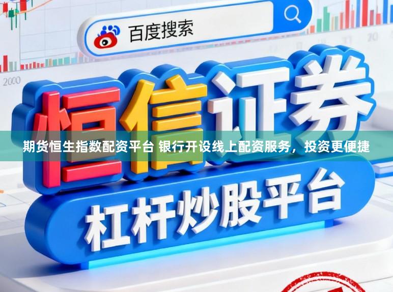 期货恒生指数配资平台 银行开设线上配资服务，投资更便捷