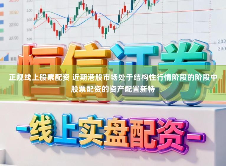 正规线上股票配资 近期港股市场处于结构性行情阶段的阶段中股票配资的资产配置新特