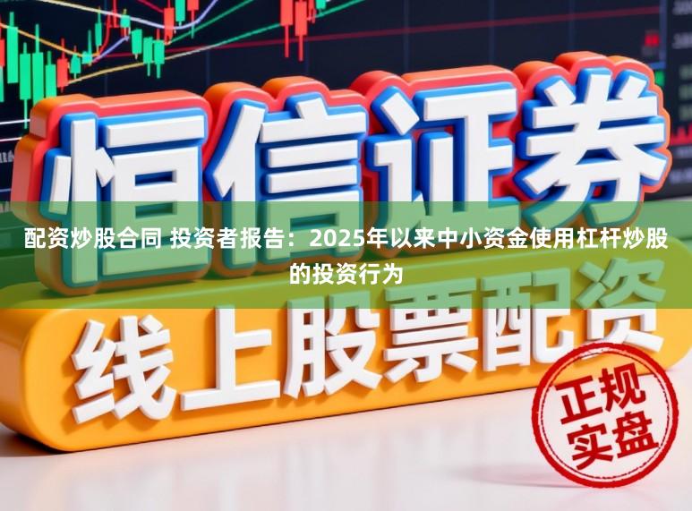 配资炒股合同 投资者报告：2025年以来中小资金使用杠杆炒股的投资行为