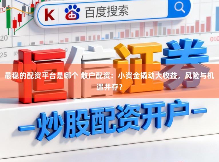 最稳的配资平台是哪个 散户配资:小资金撬动大收益,风险与机遇并存?