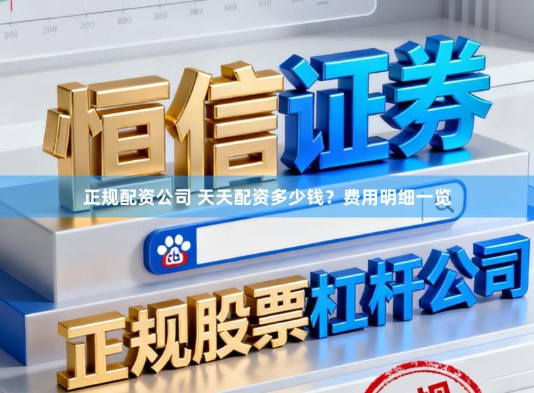 正规配资公司 天天配资多少钱？费用明细一览