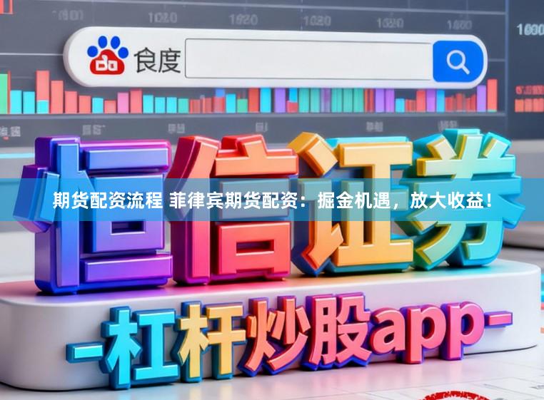 期货配资流程 菲律宾期货配资：掘金机遇，放大收益！