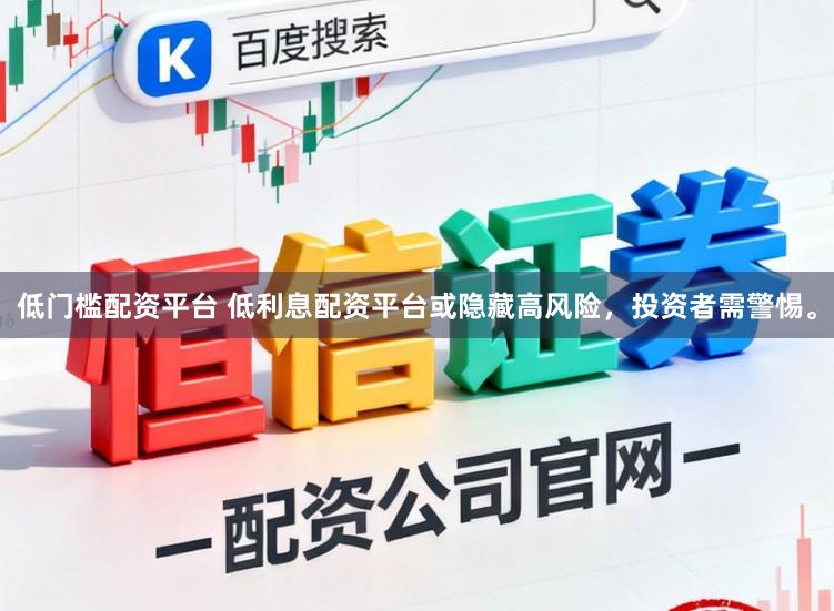 低门槛配资平台 低利息配资平台或隐藏高风险,投资者需警惕。