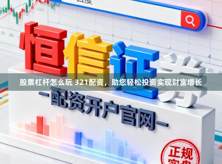 股票杠杆怎么玩 321配资，助您轻松投资实现财富增长