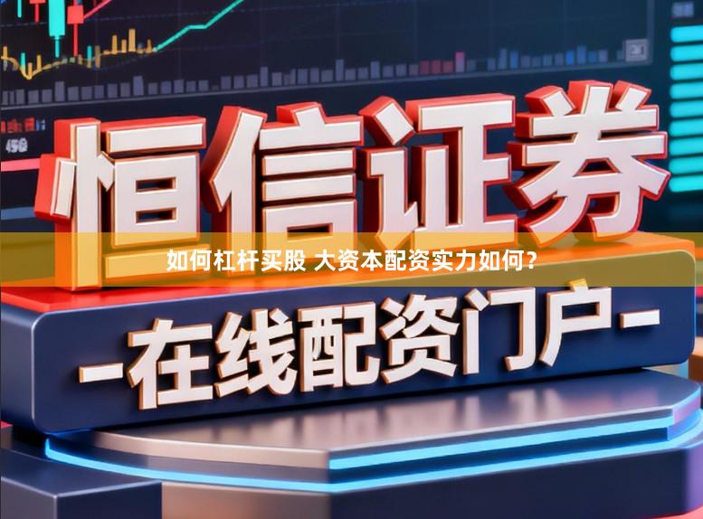 如何杠杆买股 大资本配资实力如何？