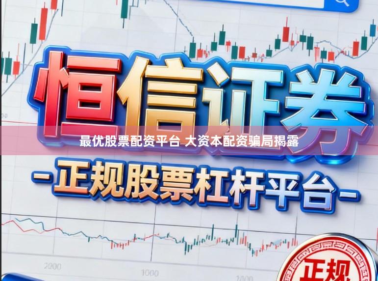 最优股票配资平台 大资本配资骗局揭露