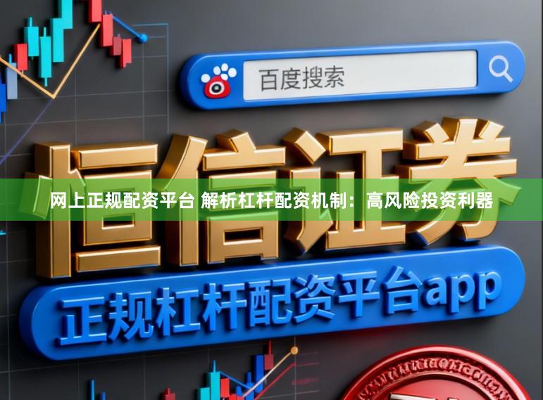 网上正规配资平台 解析杠杆配资机制：高风险投资利器