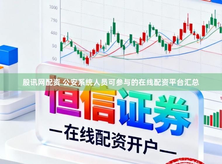 股讯网配资 公安系统人员可参与的在线配资平台汇总