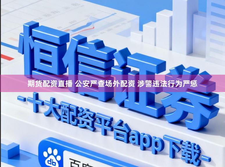 期货配资直播 公安严查场外配资 涉警违法行为严惩