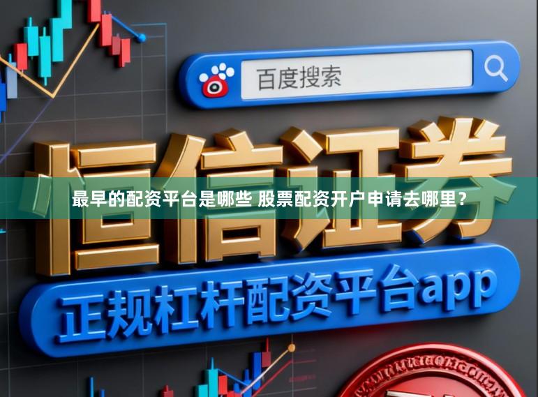 最早的配资平台是哪些 股票配资开户申请去哪里？