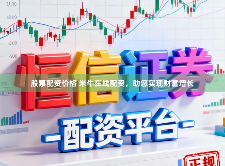 股票配资价格 米牛在线配资，助您实现财富增长