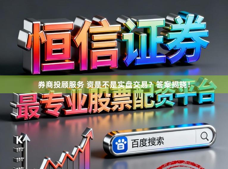 券商投顾服务 资是不是实盘交易?答案揭晓!
