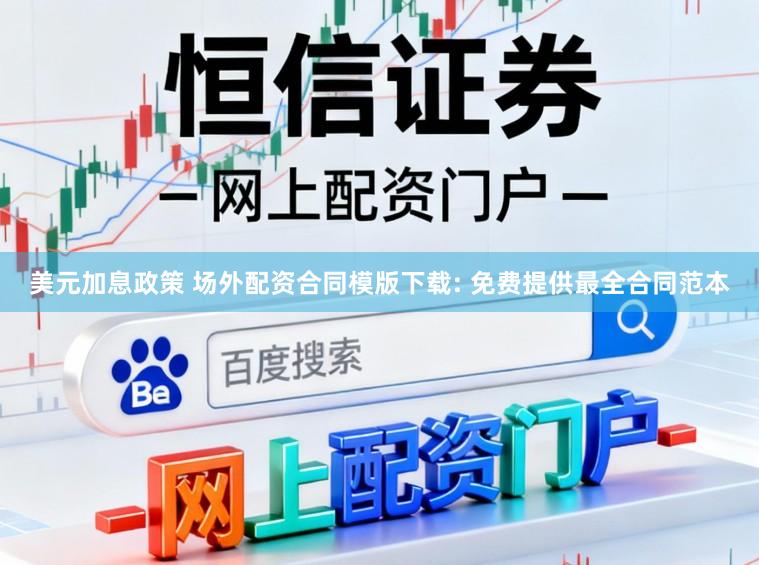 美元加息政策 场外配资合同模版下载: 免费提供最全合同范本