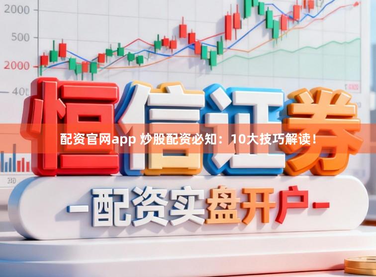 配资官网app 炒股配资必知：10大技巧解读！