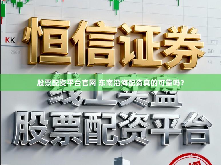 股票配资平台官网 东南沿海配资真的可靠吗？