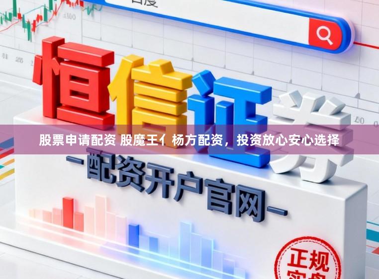 股票申请配资 股魔王亻杨方配资，投资放心安心选择