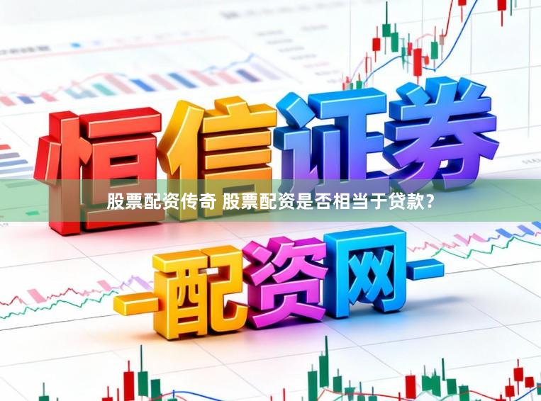 股票配资传奇 股票配资是否相当于贷款？