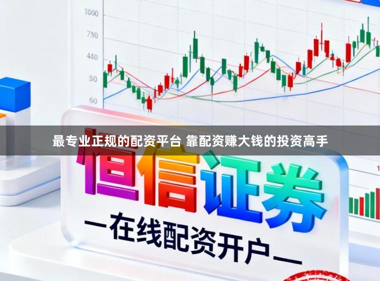 最专业正规的配资平台 靠配资赚大钱的投资高手