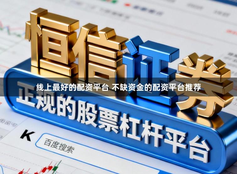 线上最好的配资平台 不缺资金的配资平台推荐