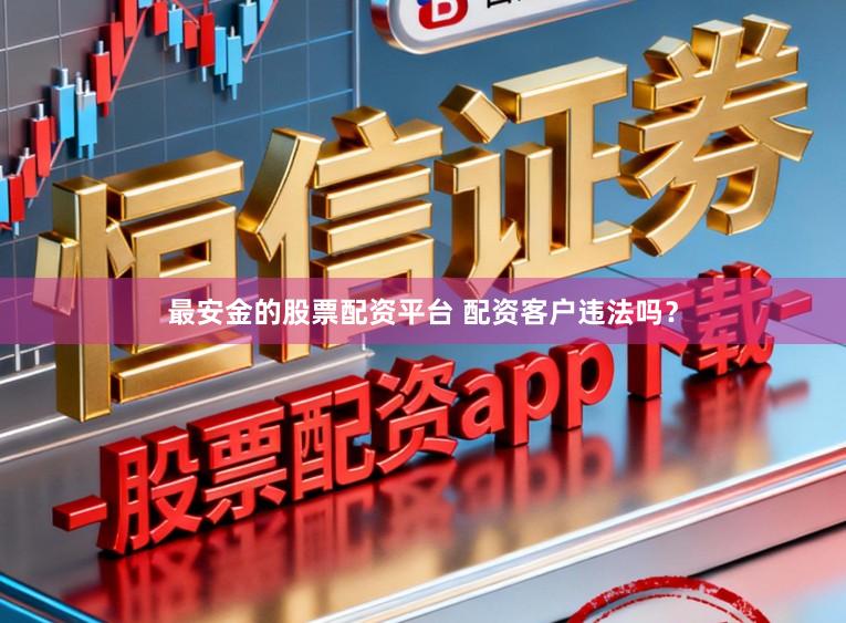 最安金的股票配资平台 配资客户违法吗？