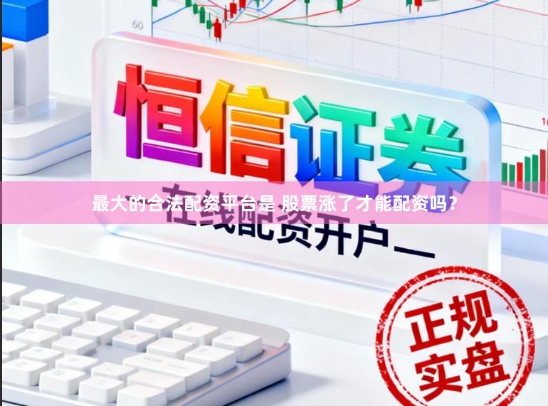 最大的合法配资平台是 股票涨了才能配资吗？