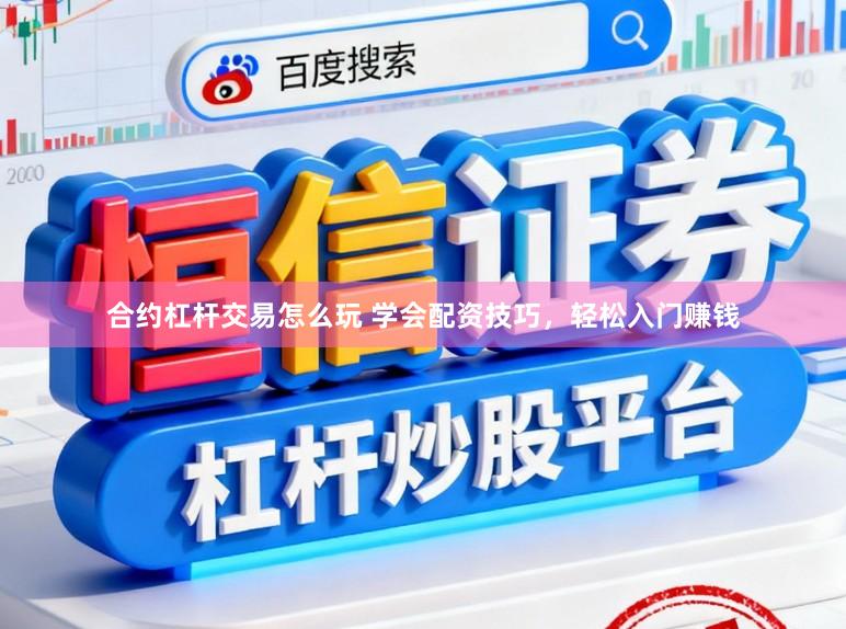 合约杠杆交易怎么玩 学会配资技巧，轻松入门赚钱
