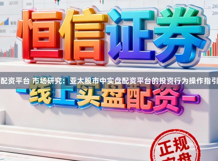 配资平台 市场研究:亚太股市中实盘配资平台的投资行为操作指引