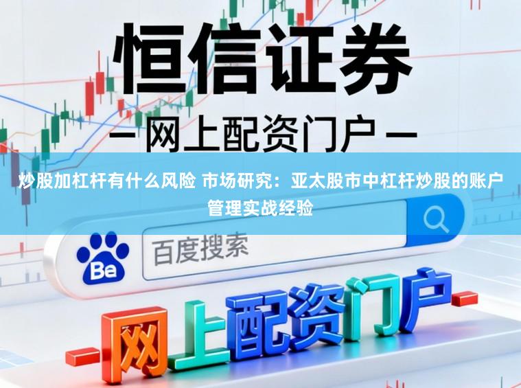 炒股加杠杆有什么风险 市场研究:亚太股市中杠杆炒股的账户管理实战经验