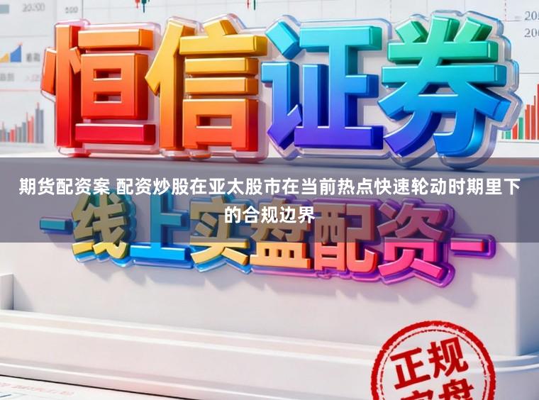 期货配资案 配资炒股在亚太股市在当前热点快速轮动时期里下的合规边界