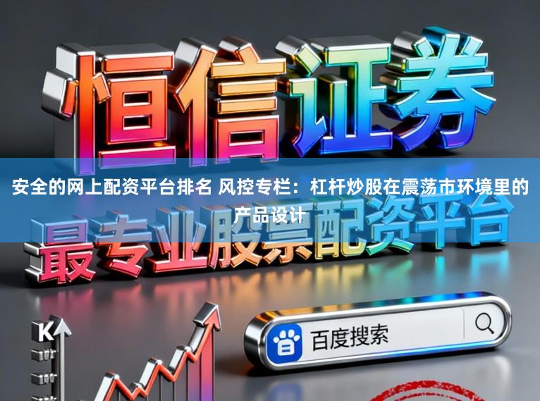 安全的网上配资平台排名 风控专栏：杠杆炒股在震荡市环境里的产品设计