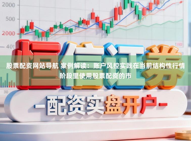 股票配资网站导航 案例解读:账户风控实践在当前结构性行情阶段里使用股票配资的市
