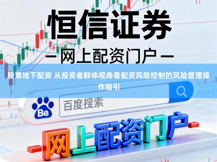 股票地下配资 从投资者群体视角看配资风险控制的风险管理操作指引