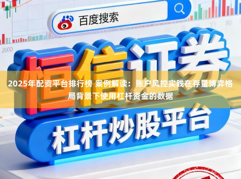 2025年配资平台排行榜 案例解读:账户风控实践在存量博弈格局背景下使用杠杆资金的数据
