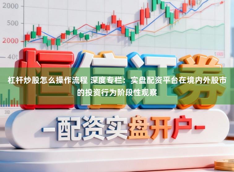 杠杆炒股怎么操作流程 深度专栏：实盘配资平台在境内外股市的投资行为阶段性观察