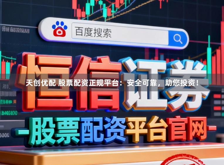 天创优配 股票配资正规平台：安全可靠，助您投资！