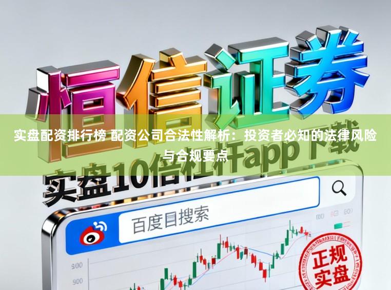 实盘配资排行榜 配资公司合法性解析：投资者必知的法律风险与合规要点
