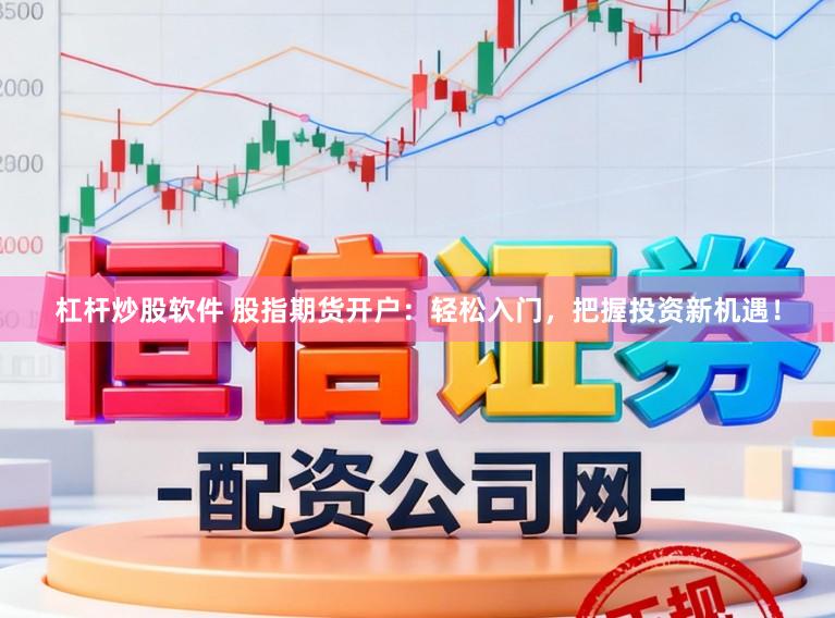 杠杆炒股软件 股指期货开户:轻松入门,把握投资新机遇!