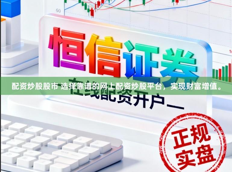 配资炒股股市 选择靠谱的网上配资炒股平台，实现财富增值。